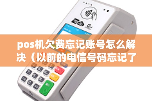pos机欠费忘记账号怎么解决（以前的电信号码忘记了）