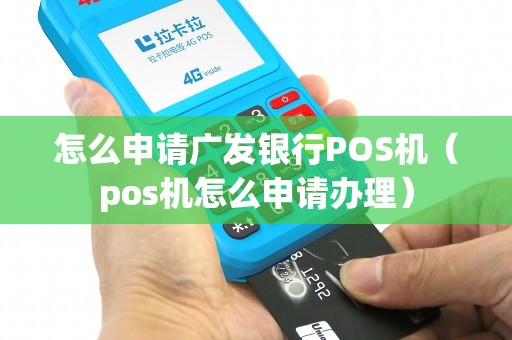 怎么申请广发银行POS机（pos机怎么申请办理）