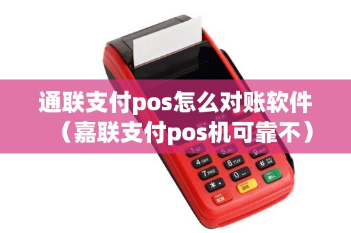 通联支付pos怎么对账软件（嘉联支付pos机可靠不）