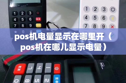 pos机电量显示在哪里开（pos机在哪儿显示电量）