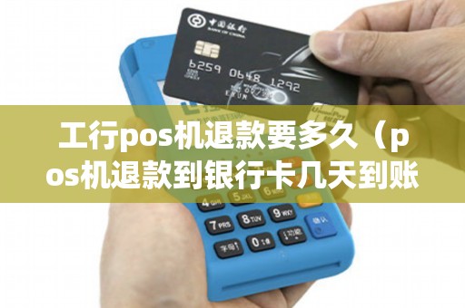 工行pos机退款要多久（pos机退款到银行卡几天到账）
