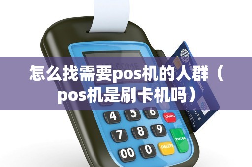 怎么找需要pos机的人群（pos机是刷卡机吗）