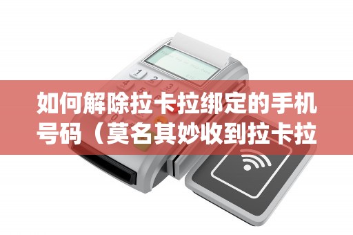 如何解除拉卡拉绑定的手机号码（莫名其妙收到拉卡拉pos机）