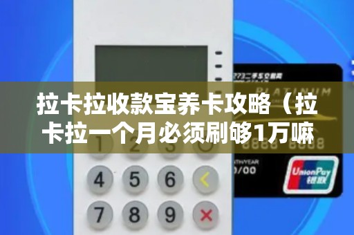 拉卡拉收款宝养卡攻略（拉卡拉一个月必须刷够1万嘛）