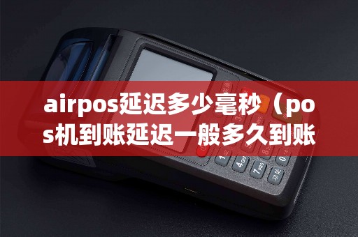 airpos延迟多少毫秒（pos机到账延迟一般多久到账）