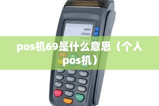 pos机69是什么意思(个人pos机) pos机69是什么意思(个人pos机)