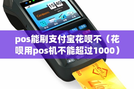 pos能刷支付宝花呗不（花呗用pos机不能超过1000）