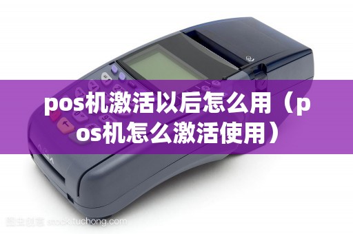 pos机激活以后怎么用（pos机怎么激活使用）