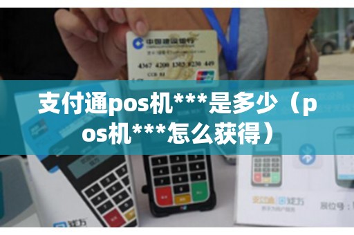 支付通pos机***是多少（pos机***怎么获得）