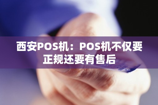 西安POS机：POS机不仅要正规还要有售后