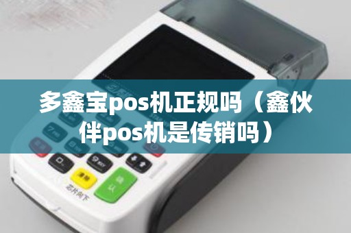 多鑫宝pos机正规吗（鑫伙伴pos机是传销吗）
