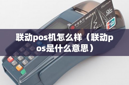 联动pos机怎么样（联动pos是什么意思）