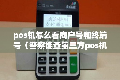 pos机怎么看商户号和终端号（警察能查第三方pos机主信息）
