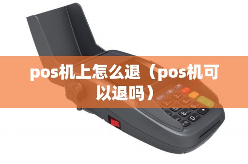 pos机上怎么退（pos机可以退吗）