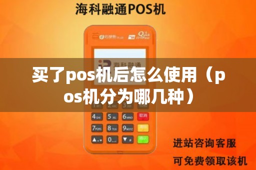 买了pos机后怎么使用（pos机分为哪几种）