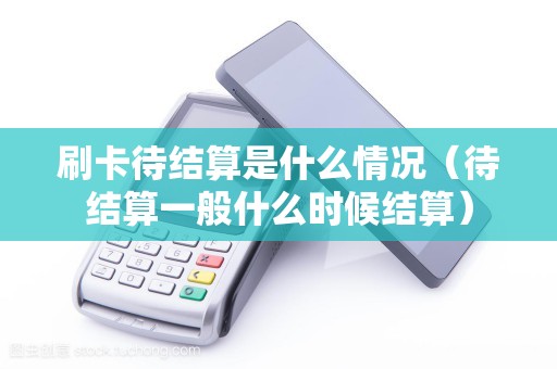 刷卡待结算是什么情况（待结算一般什么时候结算）