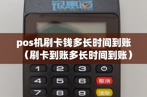 pos机刷卡钱多长时间到账（刷卡到账多长时间到账）