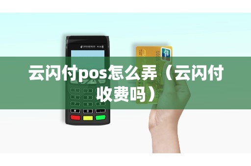云闪付pos怎么弄（云闪付收费吗）