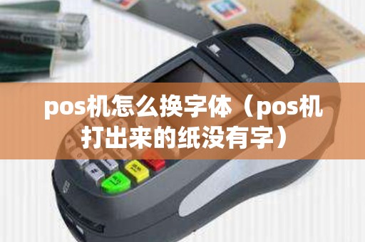 pos机怎么换字体（pos机打出来的纸没有字）