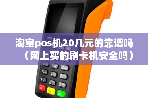 淘宝pos机20几元的靠谱吗（网上买的刷卡机安全吗）