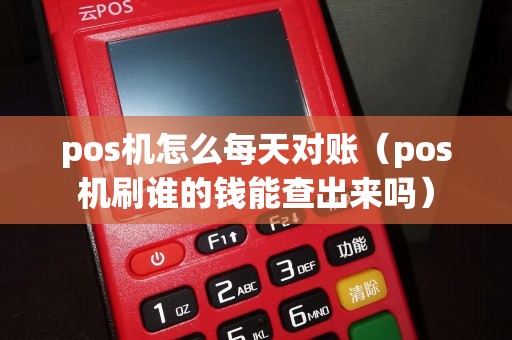 pos机怎么每天对账（pos机刷谁的钱能查出来吗）