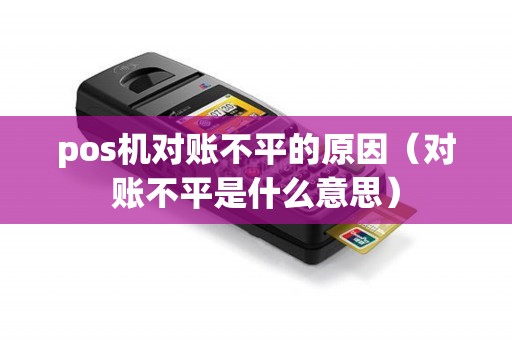pos机对账不平的原因（对账不平是什么意思）