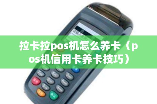 拉卡拉pos机怎么养卡（pos机信用卡养卡技巧）