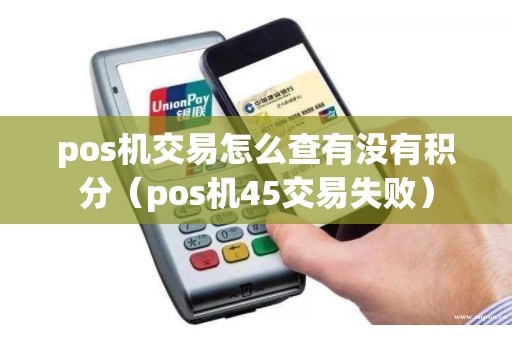 pos机交易怎么查有没有积分（pos机45交易失败）