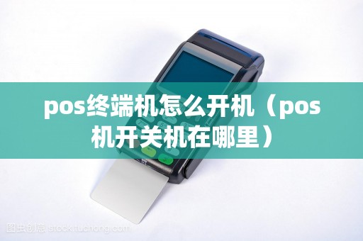 pos终端机怎么开机（pos机开关机在哪里）