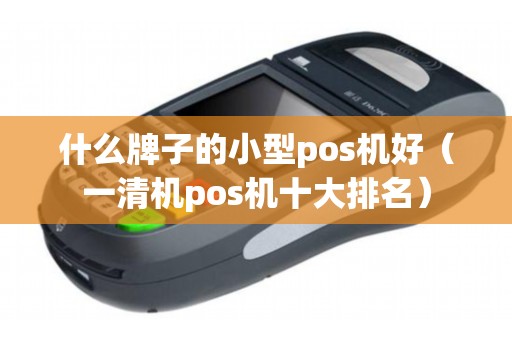 什么牌子的小型pos机好（一清机pos机十大排名）