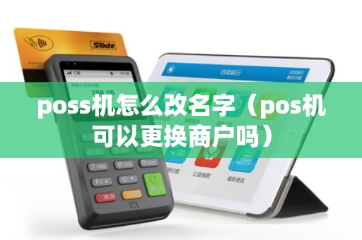 poss机怎么改名字（pos机可以更换商户吗）