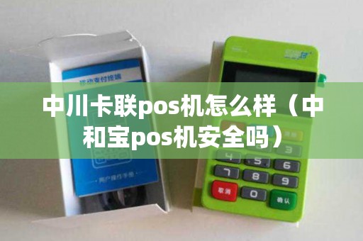 中川卡联pos机怎么样（中和宝pos机安全吗）