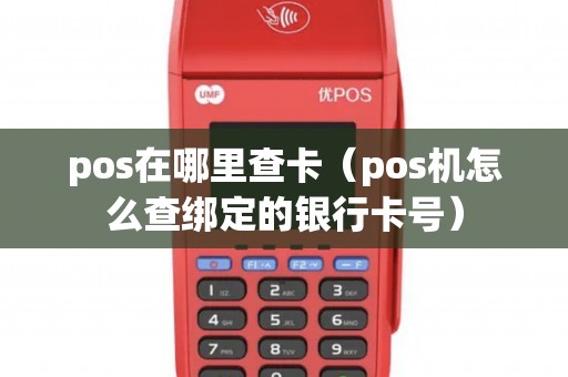 pos在哪里查卡（pos机怎么查绑定的银行卡号）