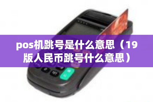pos机跳号是什么意思（19版人民币跳号什么意思）