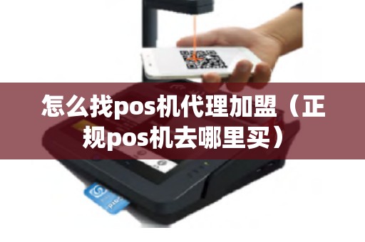 怎么找pos机代理加盟（正规pos机去哪里买）