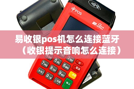 易收银pos机怎么连接蓝牙（收银提示音响怎么连接）