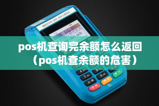 pos机查询完余额怎么返回（pos机查余额的危害）