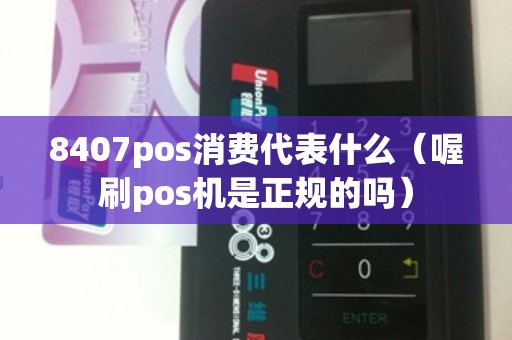 8407pos消费代表什么（喔刷pos机是正规的吗）