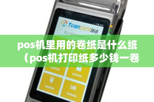 pos机里用的卷纸是什么纸（pos机打印纸多少钱一卷）