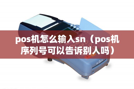pos机怎么输入sn（pos机序列号可以告诉别人吗）
