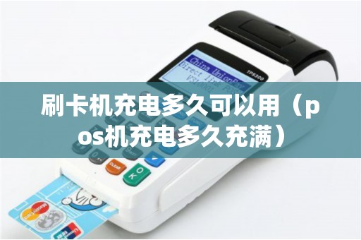 刷卡机充电多久可以用（pos机充电多久充满）