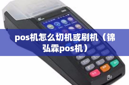 pos机怎么切机或刷机（锦弘霖pos机）