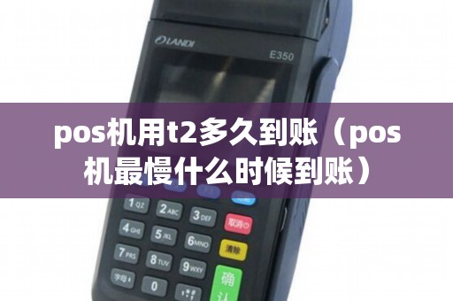 pos机用t2多久到账（pos机最慢什么时候到账）