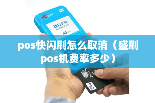 pos快闪刷怎么取消（盛刷pos机费率多少）