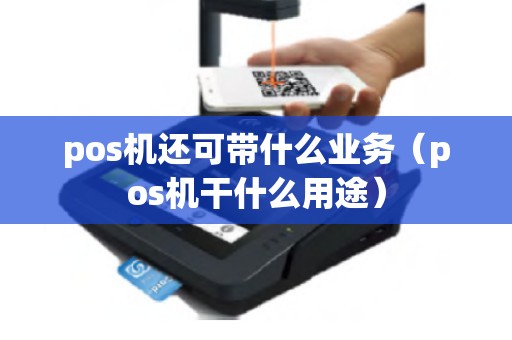 pos机还可带什么业务（pos机干什么用途）