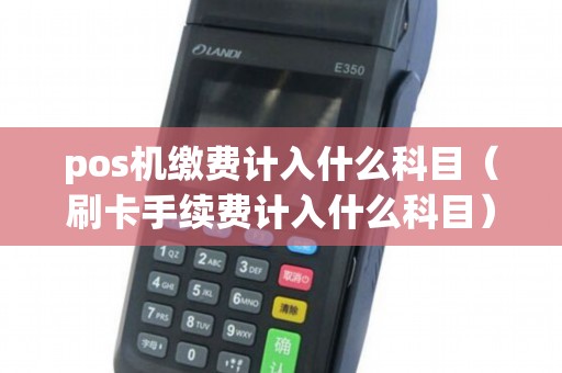 pos机缴费计入什么科目（刷卡手续费计入什么科目）