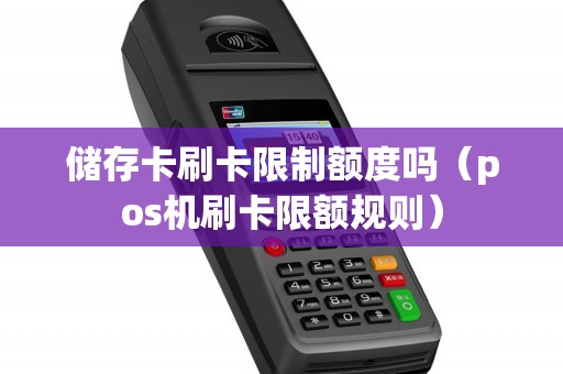 储存卡刷卡限制额度吗（pos机刷卡限额规则）