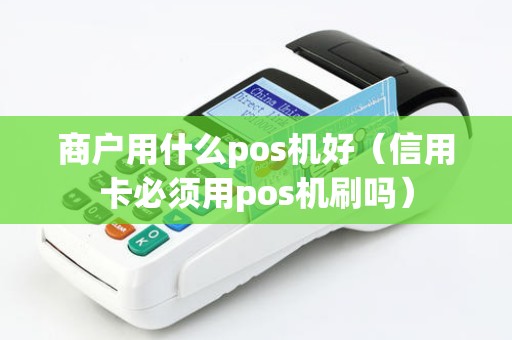 商户用什么pos机好（信用卡必须用pos机刷吗）
