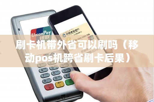 刷卡机带外省可以刷吗（移动pos机跨省刷卡后果）