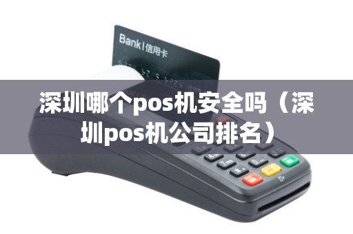 深圳哪个pos机安全吗（深圳pos机公司排名）
